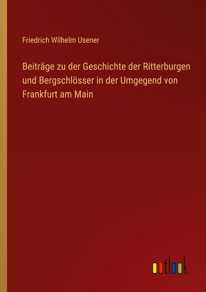 Beiträge zu der Geschichte der Ritterburgen und Bergschlösser in der Umgegend von Frankfurt am Main, Taschenbuch von Friedrich Wilhelm Usener,
