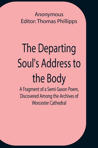 Produktbild: The Departing Soul'S Address To The Body A Fragment Of A Semi-Saxon Poem, Discovered Among The Archives Of Worcester Cathedral