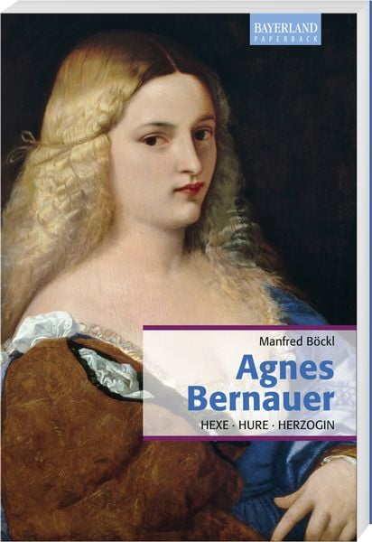 Agnes Bernauer, Taschenbuch von Manfred Böckl, Bayerland, 978-3-89251-492-3