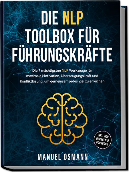 Produktbild: Die NLP Toolbox f&uuml;r F&uuml;hrungskr&auml;fte: Die 7 m&auml;chtigsten NLP Werkzeuge f&uuml;r maximale Motivation, &Uuml;berzeugungskraft und Konfliktl&ouml;sung, um gemeinsam jedes Ziel zu erreichen - inkl. NLP &Uuml;bungen & Workbook