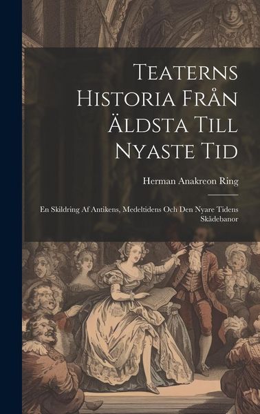 Produktbild: Teaterns Historia Fr&aring;n &Auml;ldsta Till Nyaste Tid: En Skildring Af Antikens, Medeltidens Och Den Nyare Tidens Sk&aring;debanor