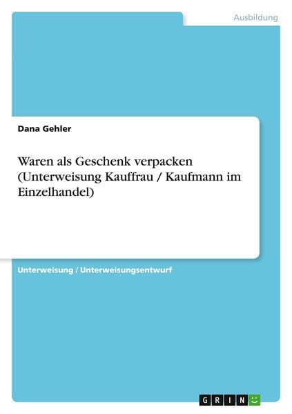 Waren als Geschenk verpacken (Unterweisung Kauffrau / Kaufmann im Einzelhandel), Taschenbuch von Dana Gehler, GRIN, 9783640630127