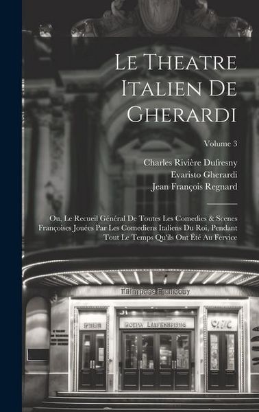 Produktbild: Le Theatre Italien De Gherardi: Ou, Le Recueil G&eacute;n&eacute;ral De Toutes Les Comedies & Scenes Fran&ccedil;oises Jou&eacute;es Par Les Comediens Italiens Du Roi, Pendant To