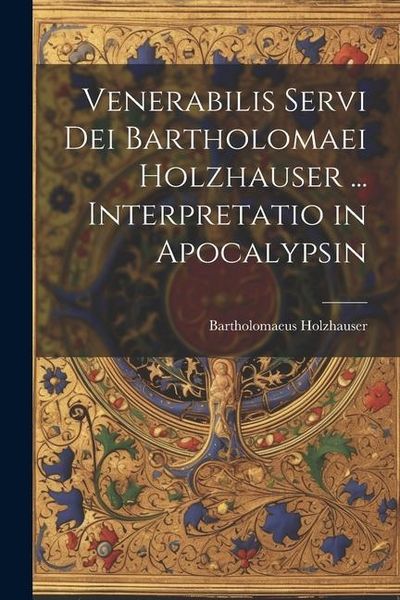 Produktbild: Venerabilis Servi Dei Bartholomaei Holzhauser ... Interpretatio in Apocalypsin