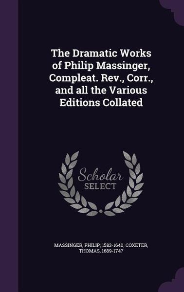 Produktbild: The Dramatic Works of Philip Massinger, Compleat. Rev., Corr., and all the Various Editions Collated