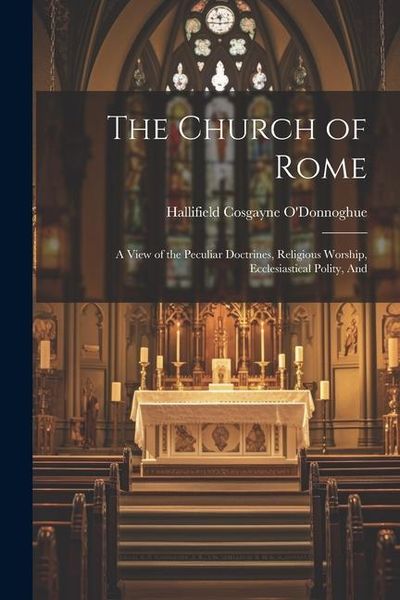 Produktbild: The Church of Rome: A View of the Peculiar Doctrines, Religious Worship, Ecclesiastical Polity, And