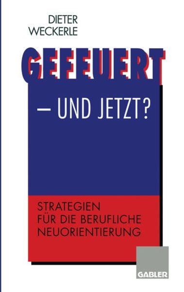 Gefeuert — und jetzt?, Taschenbuch von Dieter Weckerle, Betriebswirtschaftlicher Verlag Gabler, 9783322827012