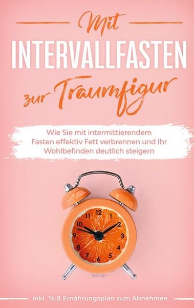 Produktbild: Mit Intervallfasten zur Traumfigur: Wie Sie mit intermittierendem Fasten effektiv Fett verbrennen und Ihr Wohlbefinden deutlich steigern - inkl. 16:8