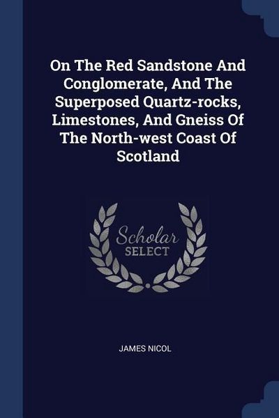 Produktbild: On The Red Sandstone And Conglomerate, And The Superposed Quartz-rocks, Limestones, And Gneiss Of The North-west Coast Of Scotland
