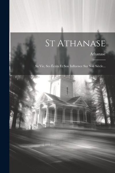Produktbild: St Athanase: Sa Vie, Ses &Eacute;crits Et Son Influence Sur Son Si&egrave;cle...