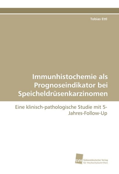 Immunhistochemie als Prognoseindikator bei Speicheldrüsenkarzinomen, Taschenbuch von Tobias Ettl, Südwestdeutscher Verlag für Hochschulschriften,
