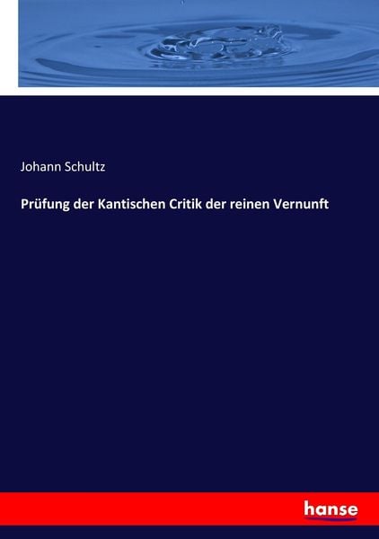 Prüfung der Kantischen Critik der reinen Vernunft, Taschenbuch von Johann Schultz, Hansebooks, 9783744627566