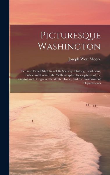 Produktbild: Picturesque Washington: Pen and Pencil Sketches of Its Scenery, History, Traditions, Public and Social Life, With Graphic Descriptions of the
