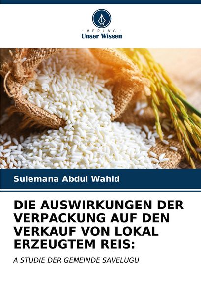 Die Auswirkungen der Verpackung Auf den Verkauf von Lokal Erzeugtem Reis:, Taschenbuch von Sulemana Abdul Wahid, Verlag Unser Wissen, 9786206518303