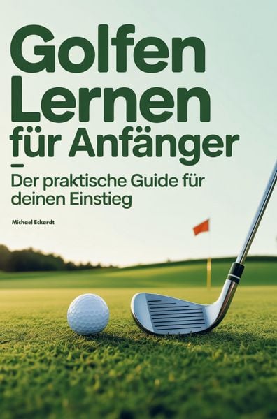 Produktbild: Golfen lernen f&uuml;r Anf&auml;nger - Der praktische Guide f&uuml;r deinen Einstieg