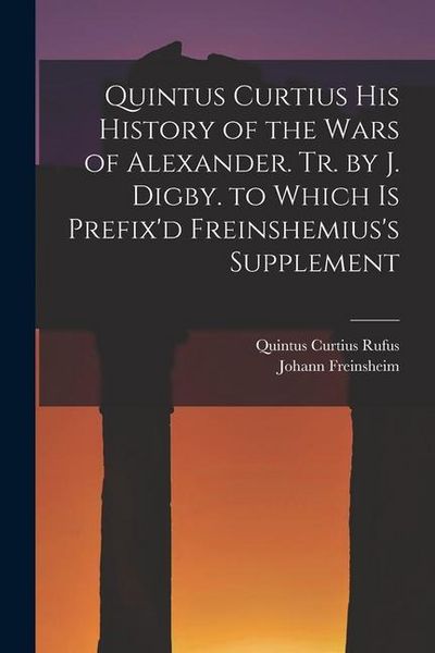 Produktbild: Quintus Curtius His History of the Wars of Alexander. Tr. by J. Digby. to Which Is Prefix'd Freinshemius's Supplement