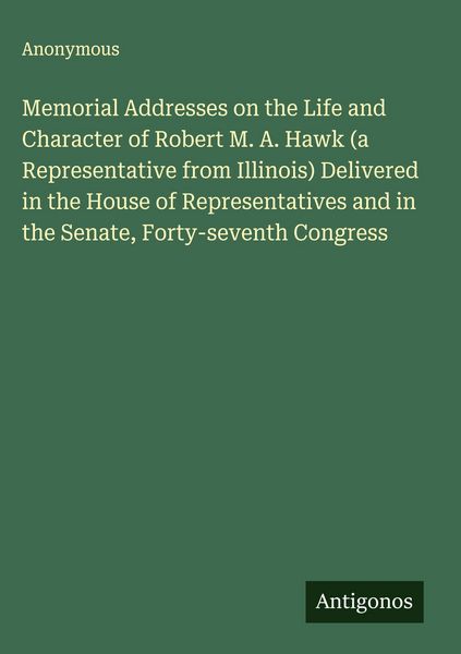 Produktbild: Memorial Addresses on the Life and Character of Robert M. A. Hawk (a Representative from Illinois) Delivered in the House of Representatives and in th