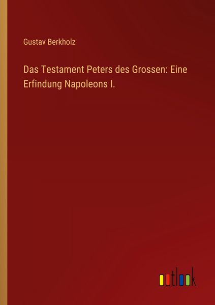 Das Testament Peters des Grossen: Eine Erfindung Napoleons I., Taschenbuch von Gustav Berkholz, Outlook, 9783368525651