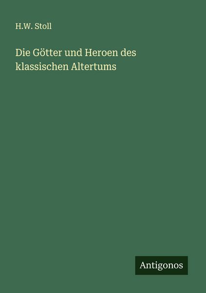 Die Götter und Heroen des klassischen Altertums, Taschenbuch von H. W. Stoll, Antigonos Verlag, 9783563403754