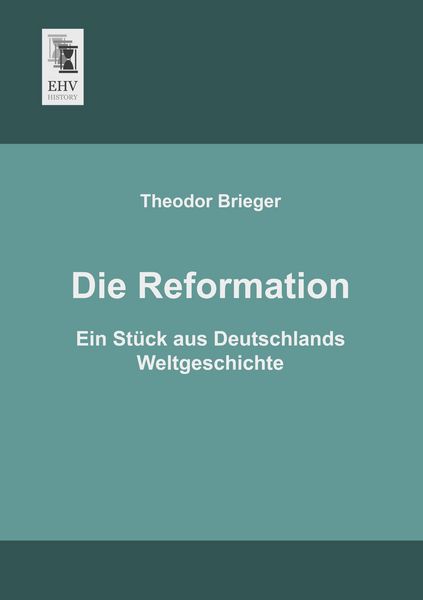 Die Reformation, Taschenbuch von Theodor Brieger, EHV-History, 9783955645755