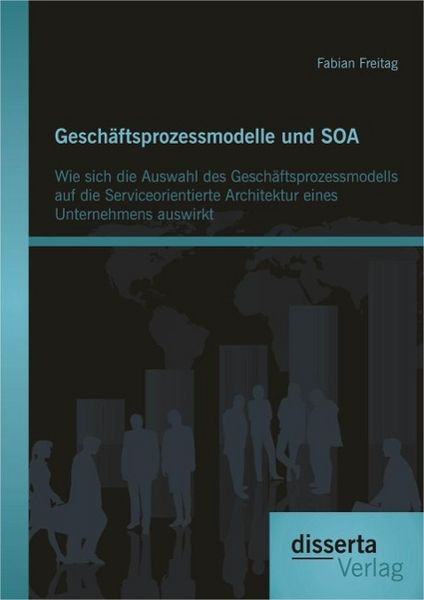 Produktbild: Gesch&auml;ftsprozessmodelle und SOA: Wie sich die Auswahl des Gesch&auml;ftsprozessmodells auf die Serviceorientierte Architektur eines Unternehmens auswirkt