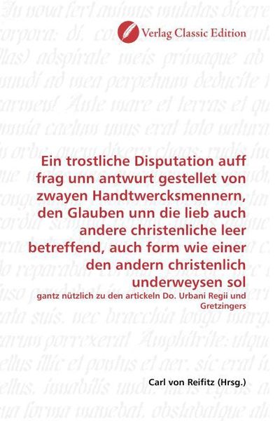 Produktbild: Ein trostliche Disputation auff frag unn antwurt gestellet von zwayen Handtwercksmennern, den Glauben unn die lieb auch andere christenliche leer betr