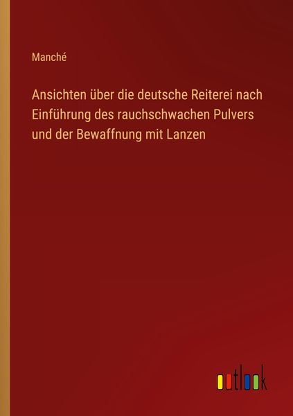 Produktbild: Ansichten &uuml;ber die deutsche Reiterei nach Einf&uuml;hrung des rauchschwachen Pulvers und der Bewaffnung mit Lanzen