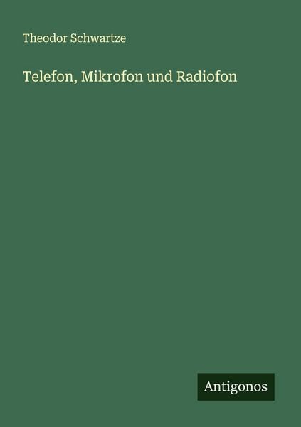 Telefon, Mikrofon und Radiofon, Taschenbuch von Theodor Schwartze, Antigonos Verlag, 9783563151525
