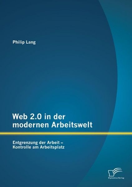 Produktbild: Web 2.0 in der modernen Arbeitswelt: Entgrenzung der Arbeit - Kontrolle am Arbeitsplatz