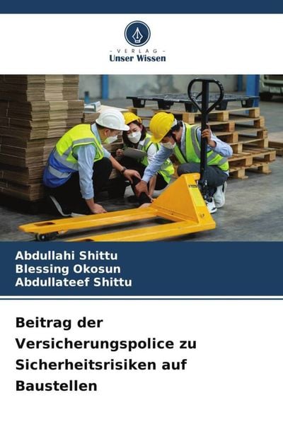Beitrag der Versicherungspolice zu Sicherheitsrisiken auf Baustellen, Taschenbuch von Abdullahi Shittu , Blessing Okosun , Abdullateef Shittu, Verlag