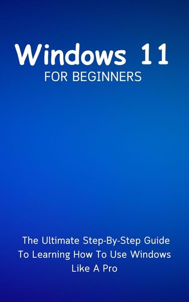 Produktbild: Windows 11 For Beginners: The Ultimate Step-By-Step Guide To Learning How To Use Windows Like A Pro