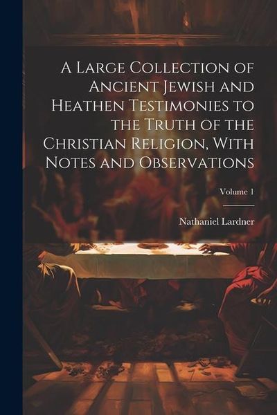 Produktbild: A Large Collection of Ancient Jewish and Heathen Testimonies to the Truth of the Christian Religion, With Notes and Observations; Volume 1