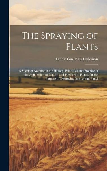 Produktbild: The Spraying of Plants: A Succinct Account of the History, Principles and Practice of the Application of Liquids and Powders to Plants, for th