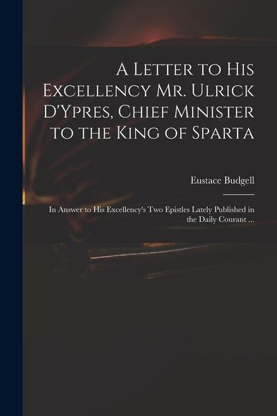 Produktbild: A Letter to His Excellency Mr. Ulrick D'Ypres, Chief Minister to the King of Sparta: in Answer to His Excellency's Two Epistles Lately Published in th