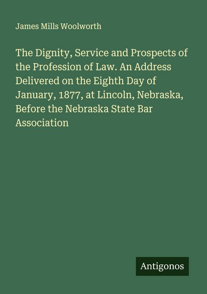 Produktbild: The Dignity, Service and Prospects of the Profession of Law. An Address Delivered on the Eighth Day of January, 1877, at Lincoln, Nebraska, Before the Nebraska State Bar Association