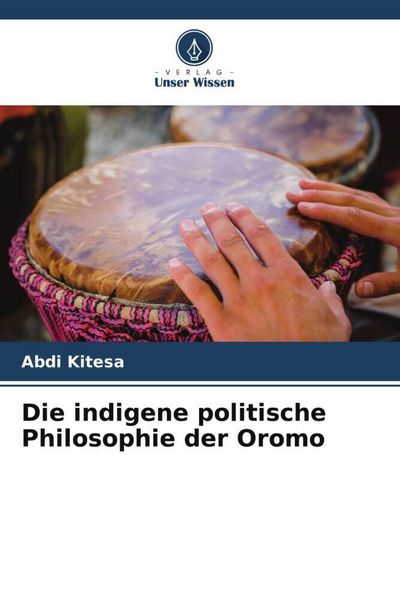 Die indigene politische Philosophie der Oromo, Taschenbuch von Abdi Kitesa, Verlag Unser Wissen, 9786209809743