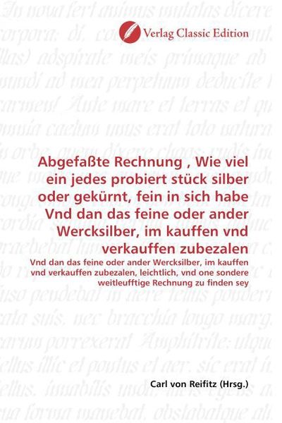 Produktbild: Abgefa&szlig;te Rechnung , Wie viel ein jedes probiert st&uuml;ck silber oder gek&uuml;rnt, fein in sich habe Vnd dan das feine oder ander Wercksilber, im kauffen vnd