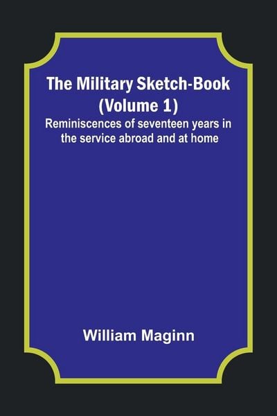 Produktbild: The Military Sketch-Book (Volume 1); Reminiscences of seventeen years in the service abroad and at home