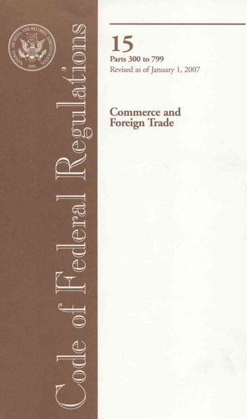 Produktbild: Code of Federal Regulations, Volume 15: Commerce and Foreign Trade: Parts 300 to 799, Revised as of January 1, 2007