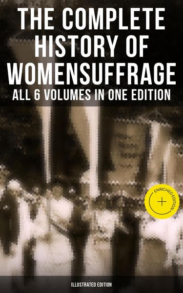 Produktbild: The Complete History of Women's Suffrage - All 6 Volumes in One Edition (Illustrated Edition)