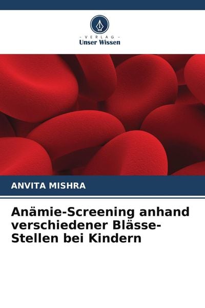 Anämie-Screening anhand verschiedener Blässe-Stellen bei Kindern, Taschenbuch von Anvita Mishra, Verlag Unser Wissen, 9786205181904