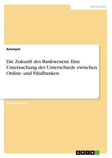 Die Zukunft des Bankwesens. Eine Untersuchung der Unterschiede zwischen Online- und Filialbanken