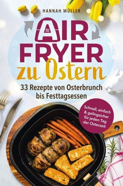 Produktbild: Airfryer zu Ostern: Knusprige Osterideen aus der Hei&szlig;luftfritteuse - 33 Rezepte von Osterbrunch bis Festtagsessen