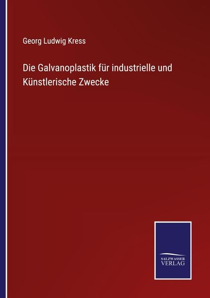 Die Galvanoplastik für industrielle und Künstlerische Zwecke, Taschenbuch von Georg Ludwig Kress, BoD - Books on Demand, 9783752518825