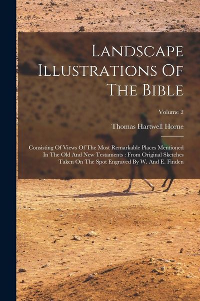 Produktbild: Landscape Illustrations Of The Bible: Consisting Of Views Of The Most Remarkable Places Mentioned In The Old And New Testaments: From Original Sketche