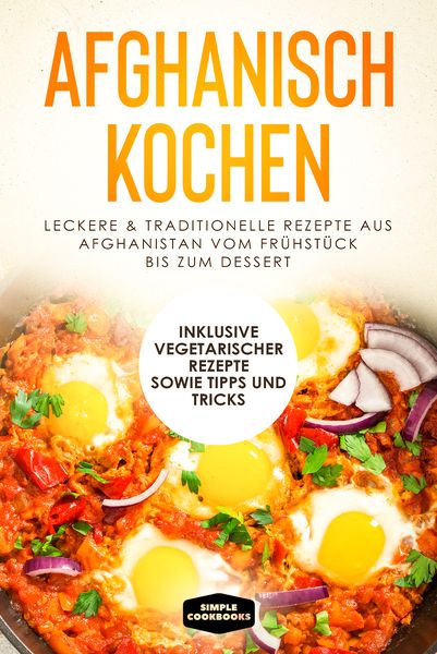 Afghanisch kochen: Leckere & traditionelle Rezepte aus Afghanistan vom Frühstück bis zum Dessert - Inklusive vegetarisch