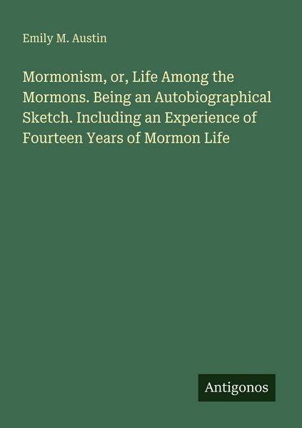 Produktbild: Mormonism, or, Life Among the Mormons. Being an Autobiographical Sketch. Including an Experience of Fourteen Years of Mormon Life