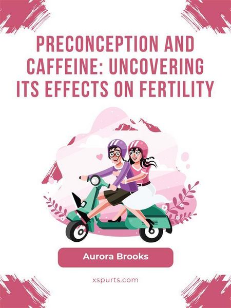 Produktbild: Preconception and Caffeine- Uncovering Its Effects on Fertility