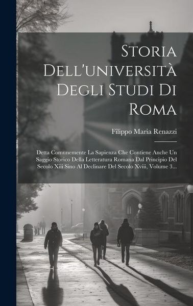 Produktbild: Storia Dell'universit&agrave; Degli Studi Di Roma: Detta Comunemente La Sapienza Che Contiene Anche Un Saggio Storico Della Letteratura Romana Dal Principio