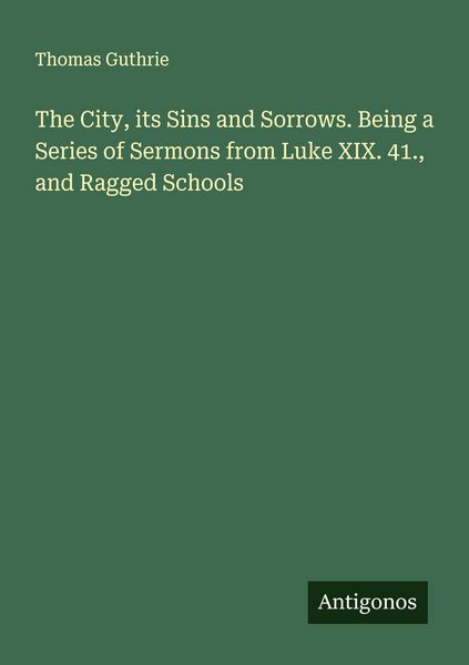 Produktbild: The City, its Sins and Sorrows. Being a Series of Sermons from Luke XIX. 41., and Ragged Schools